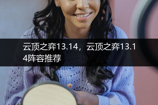 云顶之弈13.14，云顶之弈13.14阵容推荐
