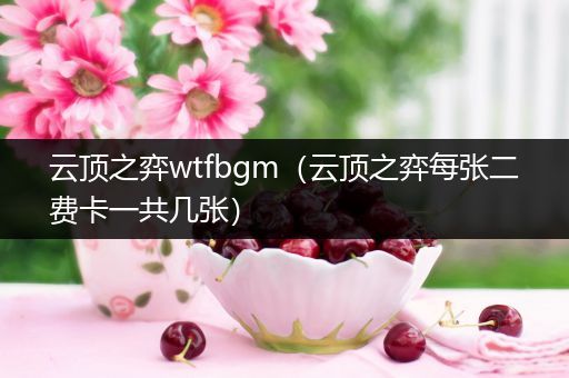 云顶之弈wtfbgm（云顶之弈每张二费卡一共几张）