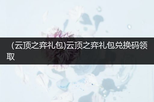 （云顶之弈礼包)云顶之弈礼包兑换码领取