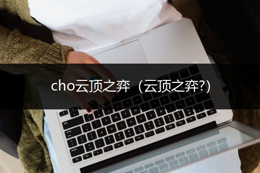 cho云顶之弈（云顶之弈?）