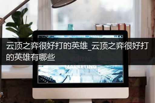 云顶之弈很好打的英雄_云顶之弈很好打的英雄有哪些