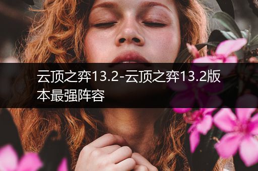 云顶之弈13.2-云顶之弈13.2版本最强阵容