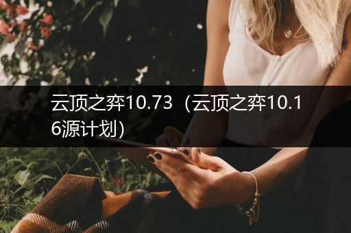 云顶之弈10.73（云顶之弈10.16源计划）